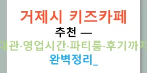 거제시 키즈카페 추천 — 대관·영업시간·파티룸·후기까지 완벽정리!