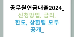 공무원연금대출2024: 신청방법, 금리, 한도, 상환팁 모두 공개!