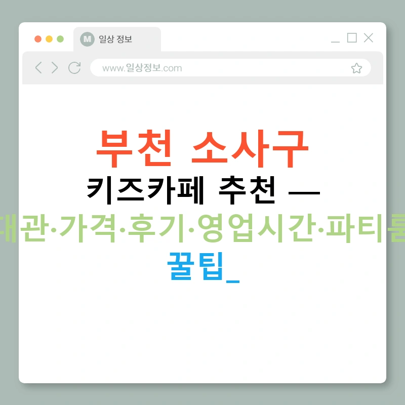 부천 소사구 키즈카페 추천 — 대관·가격·후기·영업시간·파티룸 꿀팁!