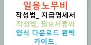 일용노무비 작성법: 지급명세서 작성법, 필요서류와 양식 다운로드 완벽 가이드!