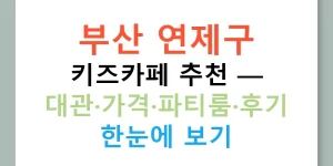 부산 연제구 키즈카페 추천 — 대관·가격·파티룸·후기 한눈에 보기