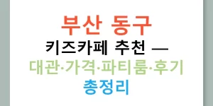 부산 동구 키즈카페 추천 — 대관·가격·파티룸·후기 총정리