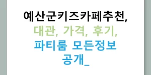 예산군키즈카페추천, 대관, 가격, 후기, 파티룸 모든정보 공개!